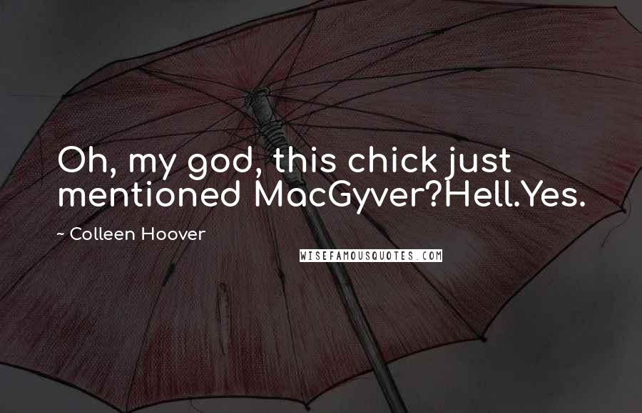Colleen Hoover Quotes: Oh, my god, this chick just mentioned MacGyver?Hell.Yes.