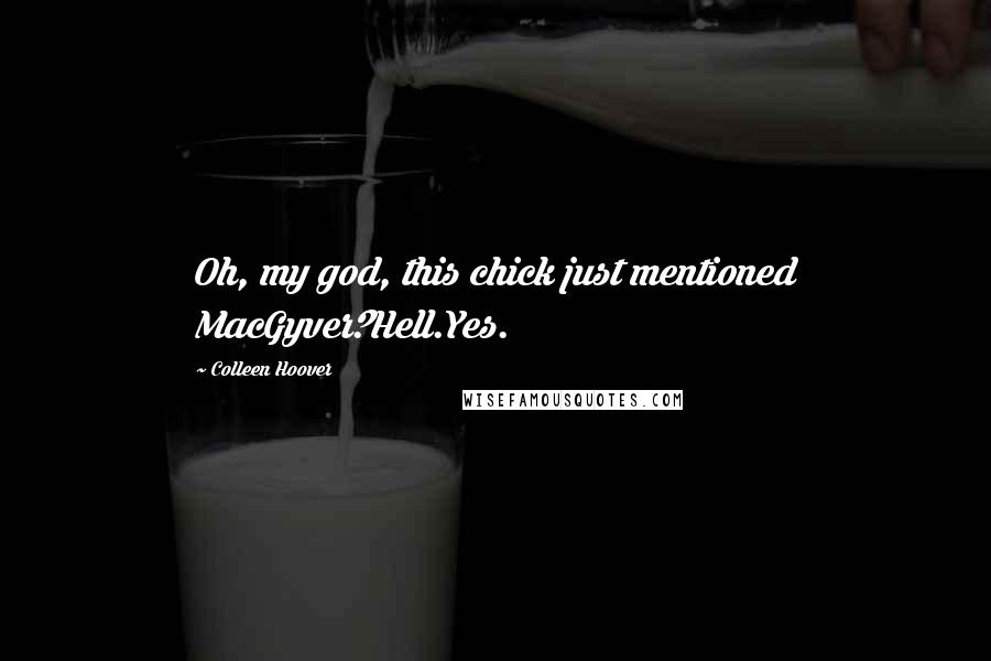 Colleen Hoover Quotes: Oh, my god, this chick just mentioned MacGyver?Hell.Yes.
