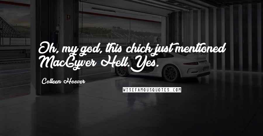 Colleen Hoover Quotes: Oh, my god, this chick just mentioned MacGyver?Hell.Yes.