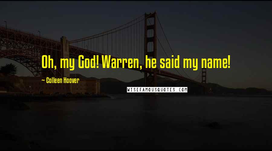 Colleen Hoover Quotes: Oh, my God! Warren, he said my name!