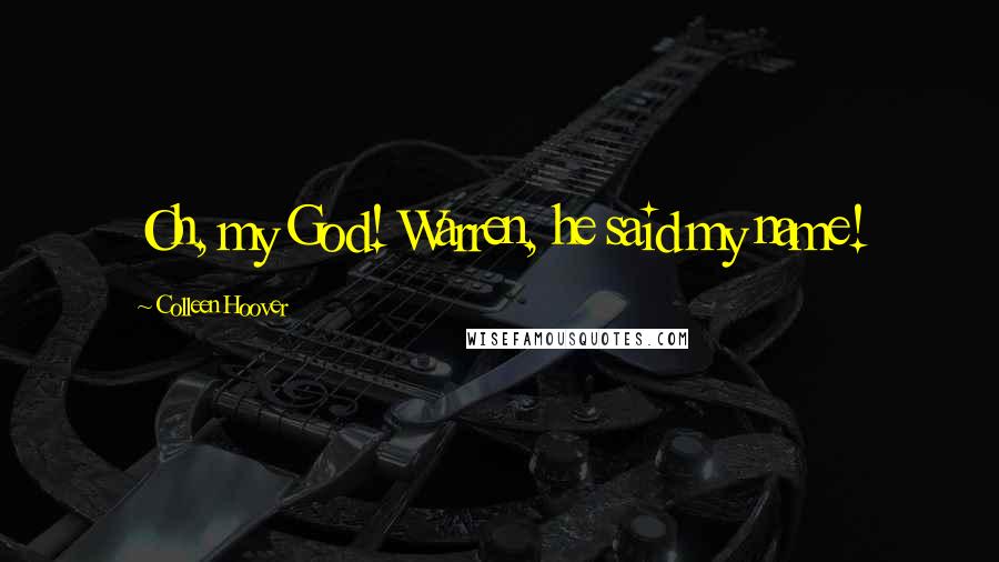 Colleen Hoover Quotes: Oh, my God! Warren, he said my name!