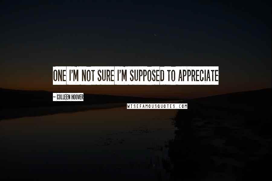 Colleen Hoover Quotes: One I'm not sure I'm supposed to appreciate