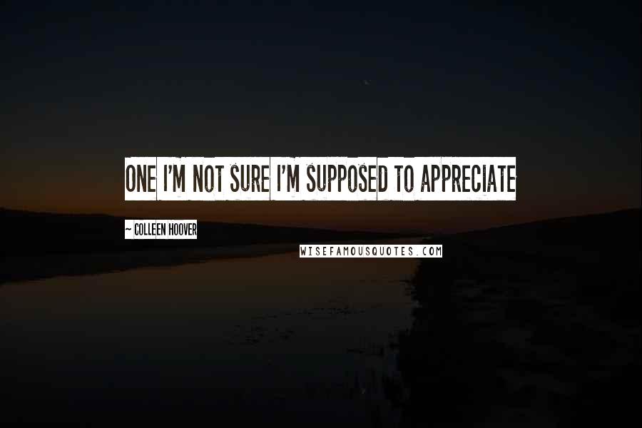 Colleen Hoover Quotes: One I'm not sure I'm supposed to appreciate