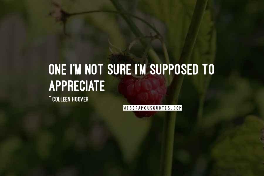 Colleen Hoover Quotes: One I'm not sure I'm supposed to appreciate