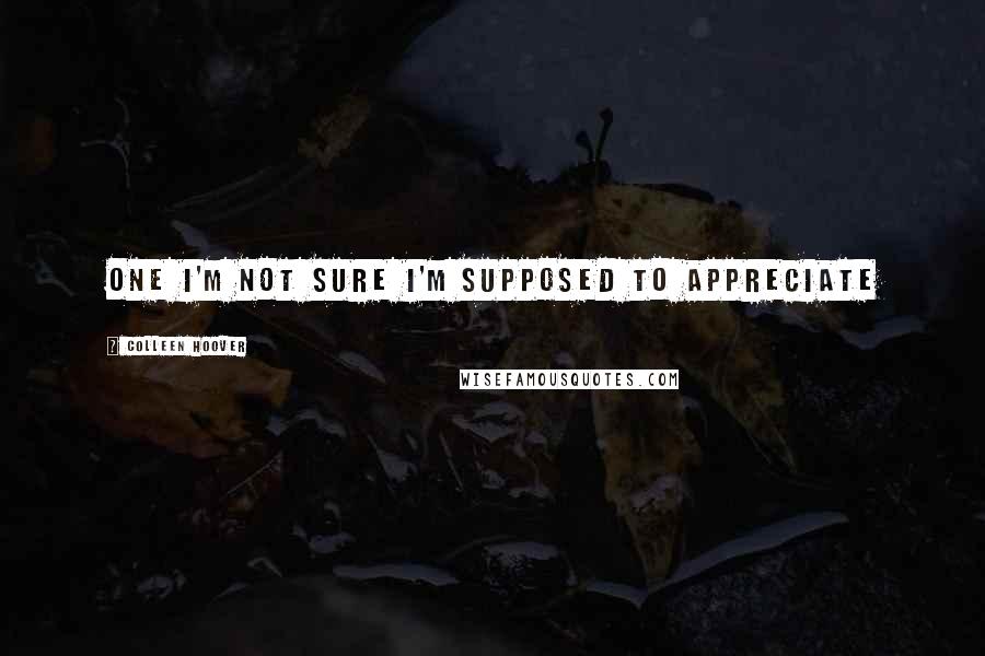 Colleen Hoover Quotes: One I'm not sure I'm supposed to appreciate