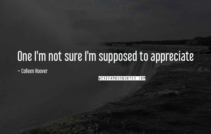 Colleen Hoover Quotes: One I'm not sure I'm supposed to appreciate