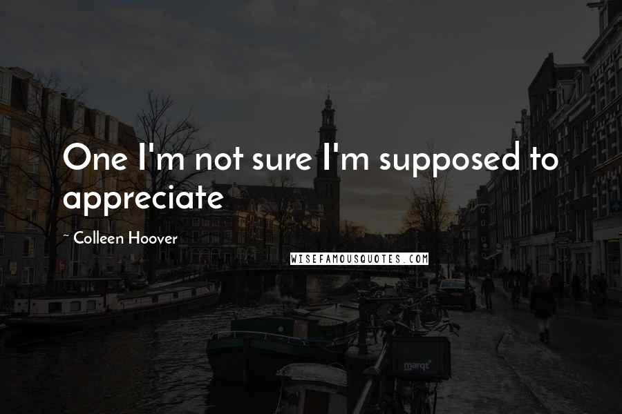 Colleen Hoover Quotes: One I'm not sure I'm supposed to appreciate