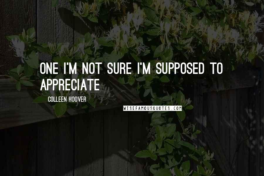 Colleen Hoover Quotes: One I'm not sure I'm supposed to appreciate