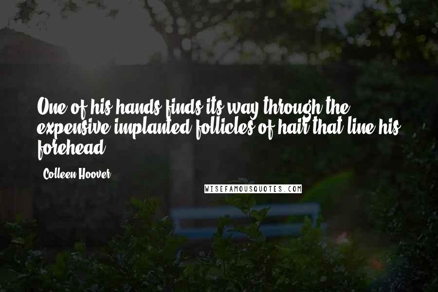 Colleen Hoover Quotes: One of his hands finds its way through the expensive implanted follicles of hair that line his forehead.