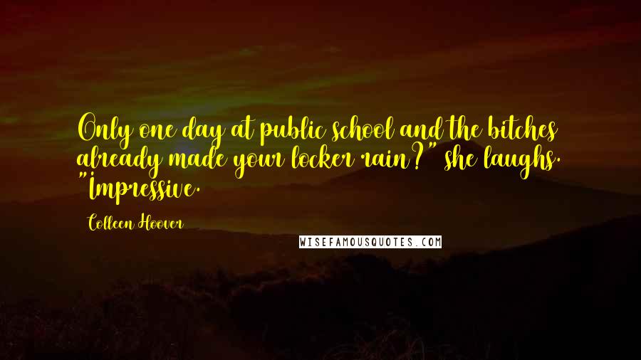 Colleen Hoover Quotes: Only one day at public school and the bitches already made your locker rain?" she laughs. "Impressive.