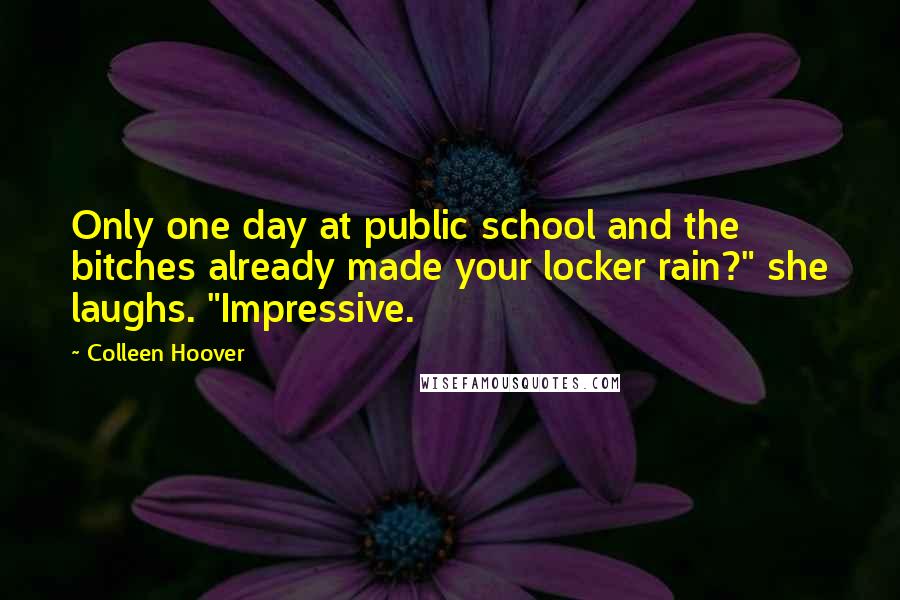 Colleen Hoover Quotes: Only one day at public school and the bitches already made your locker rain?" she laughs. "Impressive.