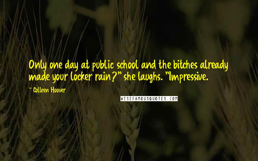 Colleen Hoover Quotes: Only one day at public school and the bitches already made your locker rain?" she laughs. "Impressive.