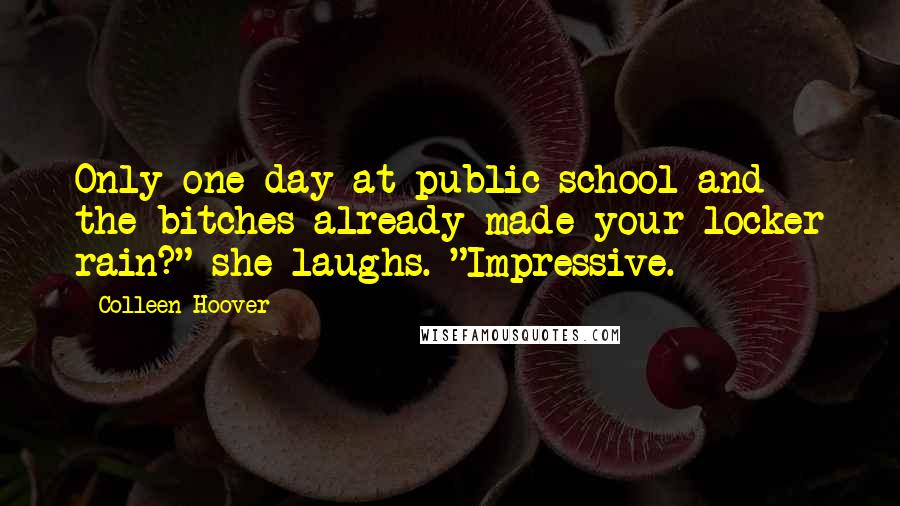 Colleen Hoover Quotes: Only one day at public school and the bitches already made your locker rain?" she laughs. "Impressive.