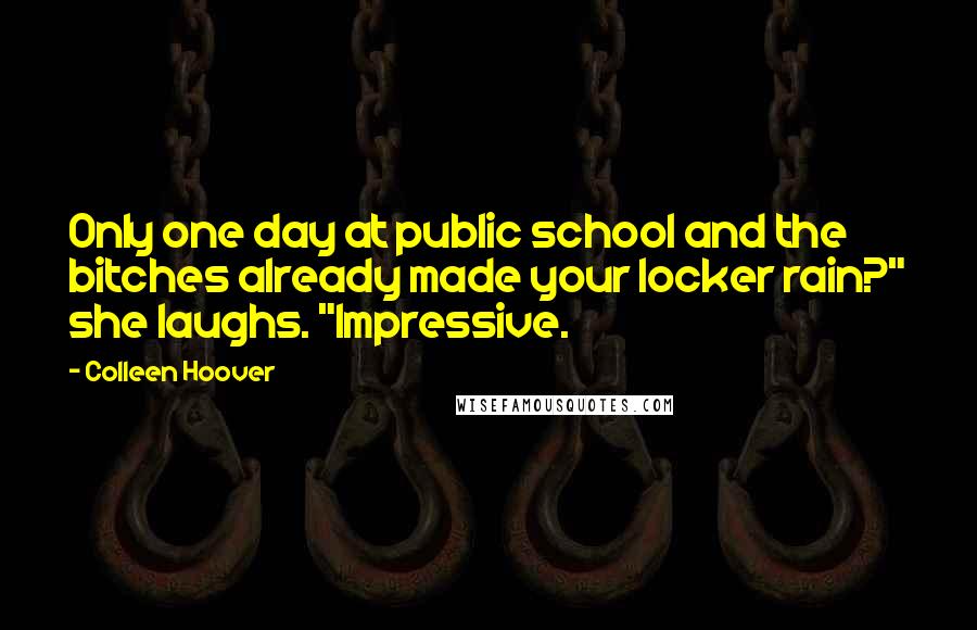 Colleen Hoover Quotes: Only one day at public school and the bitches already made your locker rain?" she laughs. "Impressive.