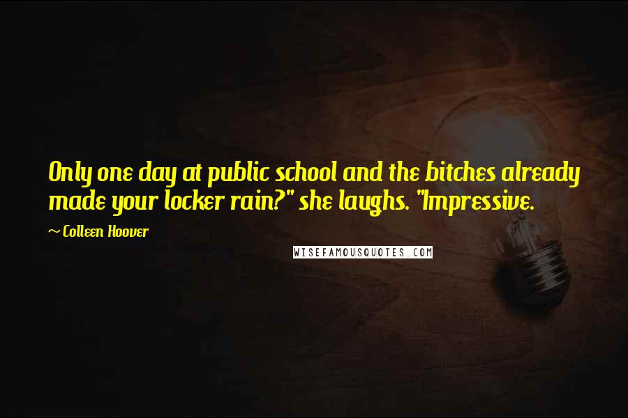 Colleen Hoover Quotes: Only one day at public school and the bitches already made your locker rain?" she laughs. "Impressive.