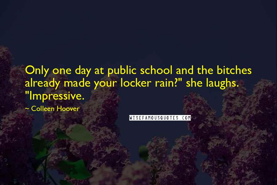 Colleen Hoover Quotes: Only one day at public school and the bitches already made your locker rain?" she laughs. "Impressive.