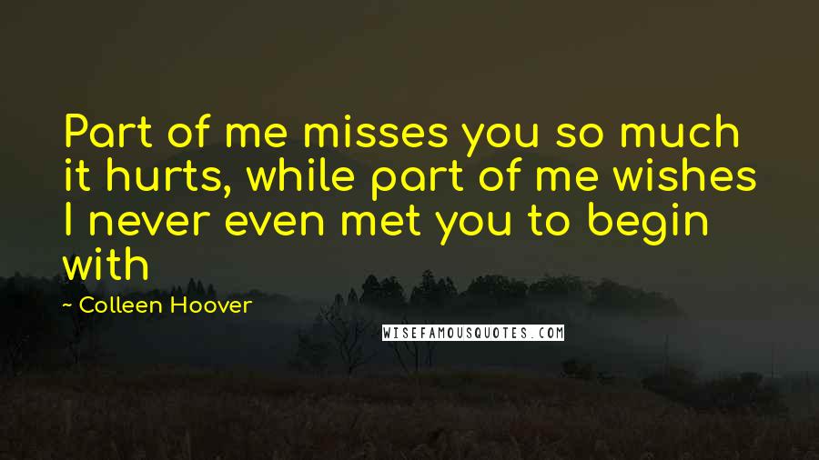 Colleen Hoover Quotes: Part of me misses you so much it hurts, while part of me wishes I never even met you to begin with