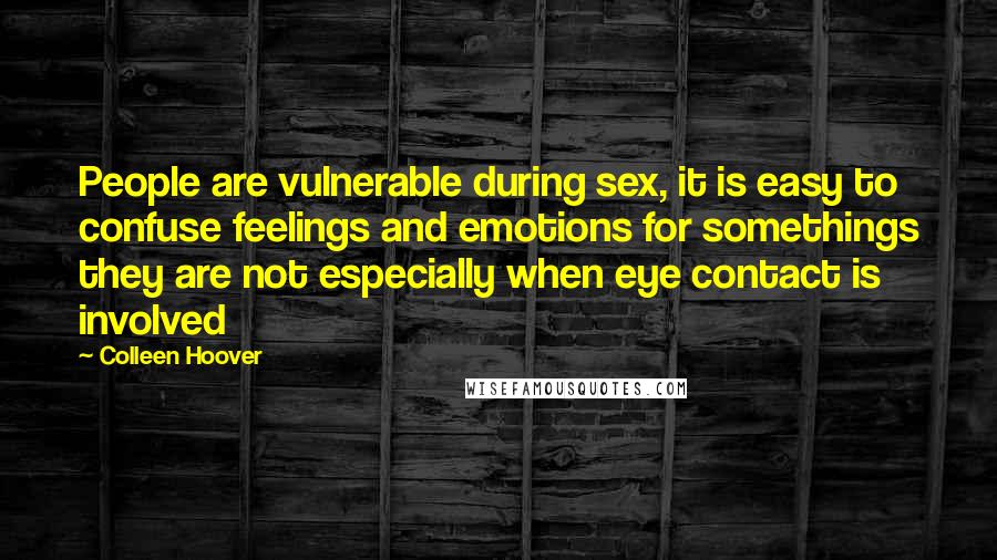 Colleen Hoover Quotes: People are vulnerable during sex, it is easy to confuse feelings and emotions for somethings they are not especially when eye contact is involved