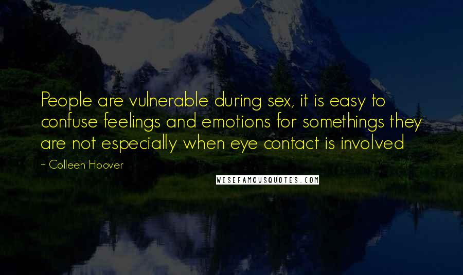 Colleen Hoover Quotes: People are vulnerable during sex, it is easy to confuse feelings and emotions for somethings they are not especially when eye contact is involved