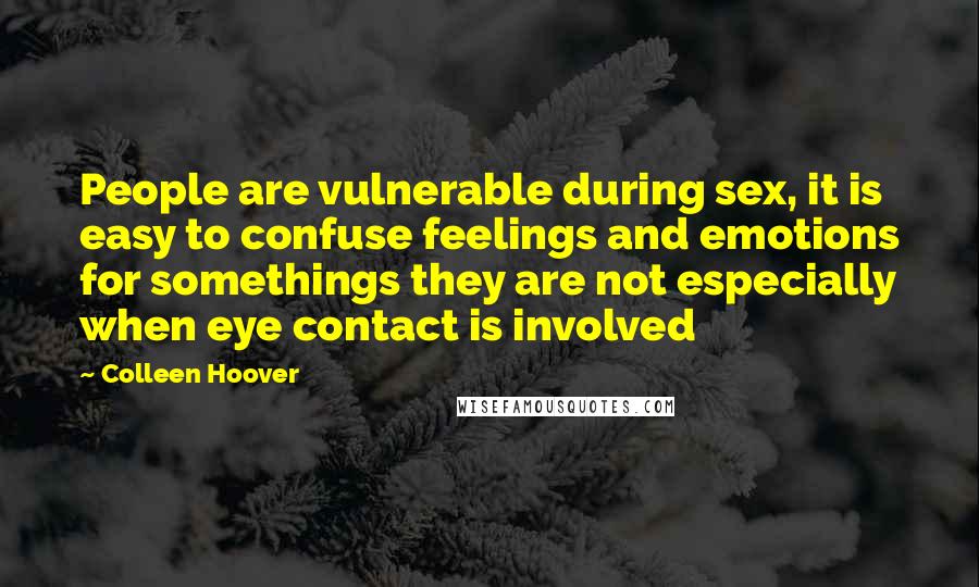 Colleen Hoover Quotes: People are vulnerable during sex, it is easy to confuse feelings and emotions for somethings they are not especially when eye contact is involved