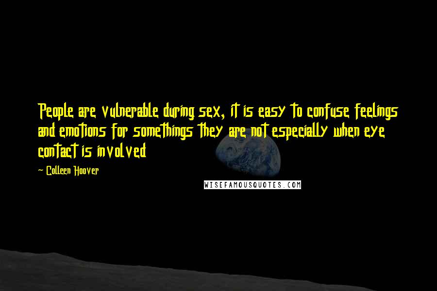 Colleen Hoover Quotes: People are vulnerable during sex, it is easy to confuse feelings and emotions for somethings they are not especially when eye contact is involved