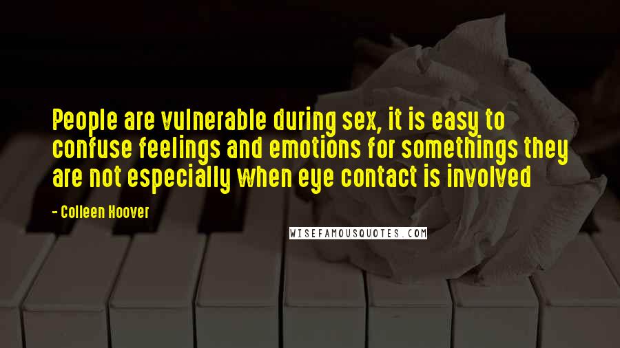 Colleen Hoover Quotes: People are vulnerable during sex, it is easy to confuse feelings and emotions for somethings they are not especially when eye contact is involved