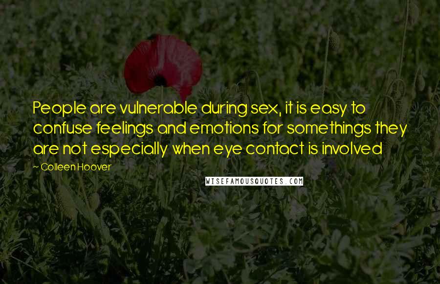 Colleen Hoover Quotes: People are vulnerable during sex, it is easy to confuse feelings and emotions for somethings they are not especially when eye contact is involved