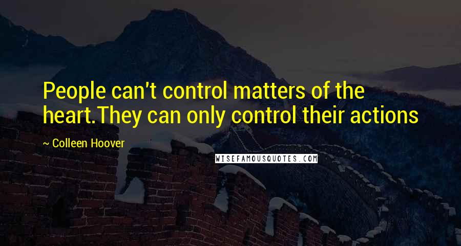 Colleen Hoover Quotes: People can't control matters of the heart.They can only control their actions