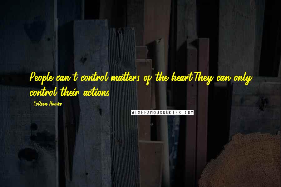 Colleen Hoover Quotes: People can't control matters of the heart.They can only control their actions