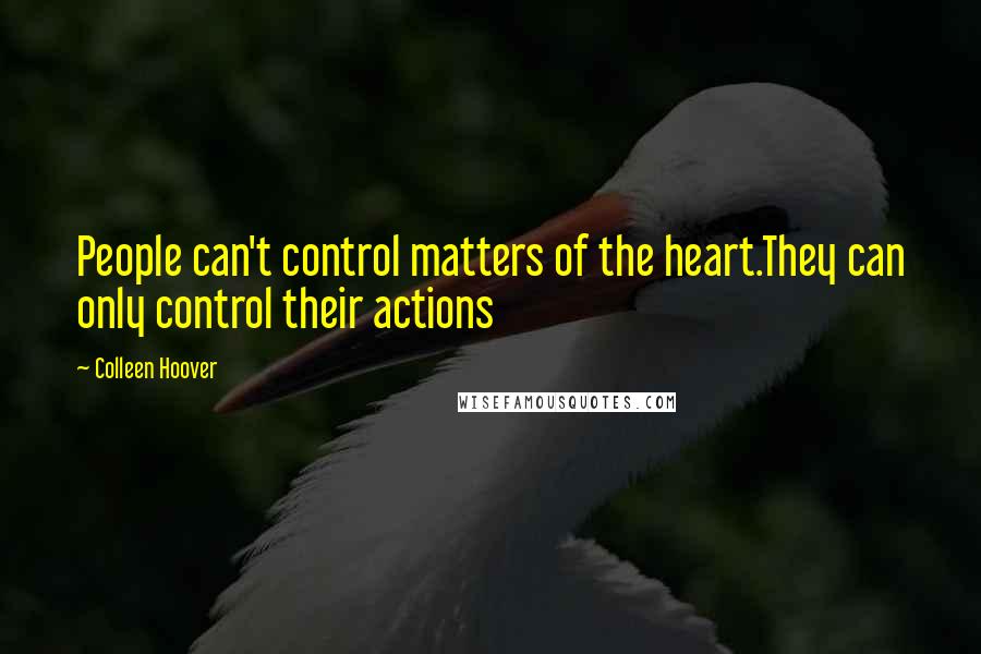 Colleen Hoover Quotes: People can't control matters of the heart.They can only control their actions