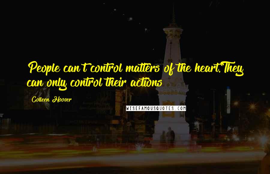 Colleen Hoover Quotes: People can't control matters of the heart.They can only control their actions