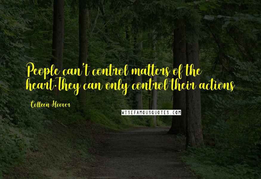 Colleen Hoover Quotes: People can't control matters of the heart.They can only control their actions