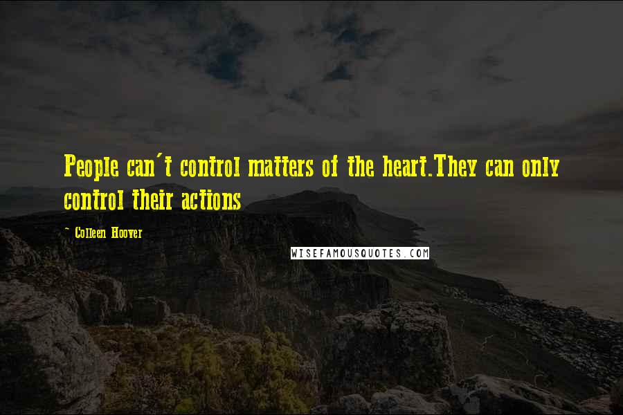 Colleen Hoover Quotes: People can't control matters of the heart.They can only control their actions