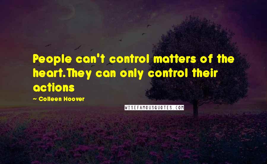 Colleen Hoover Quotes: People can't control matters of the heart.They can only control their actions