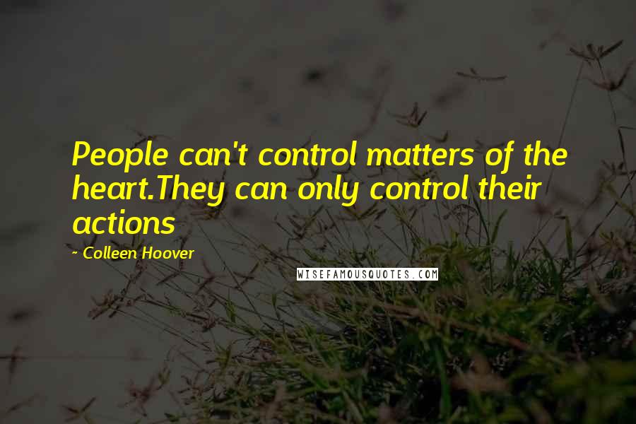 Colleen Hoover Quotes: People can't control matters of the heart.They can only control their actions