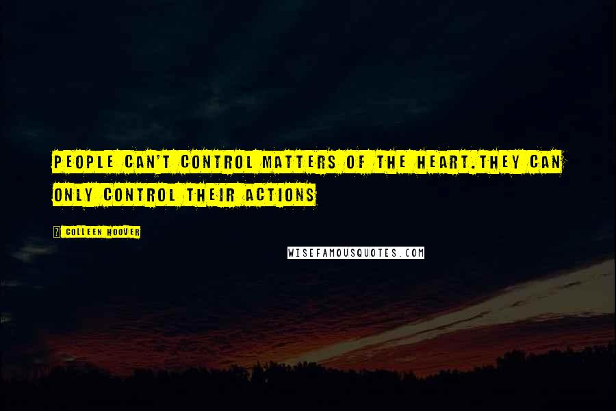 Colleen Hoover Quotes: People can't control matters of the heart.They can only control their actions