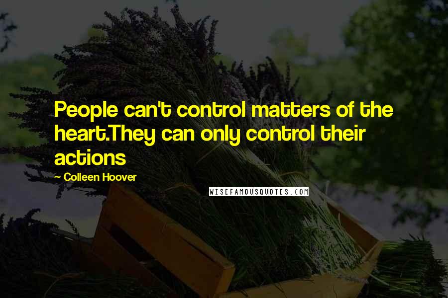 Colleen Hoover Quotes: People can't control matters of the heart.They can only control their actions