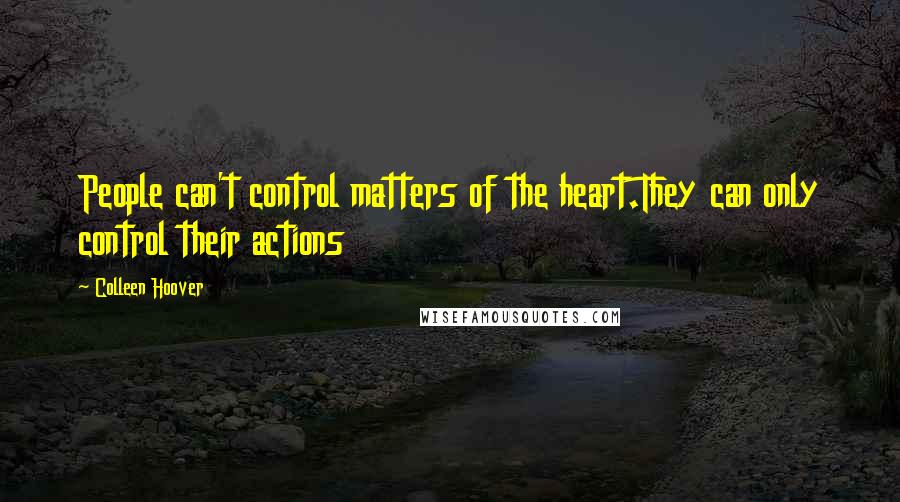 Colleen Hoover Quotes: People can't control matters of the heart.They can only control their actions