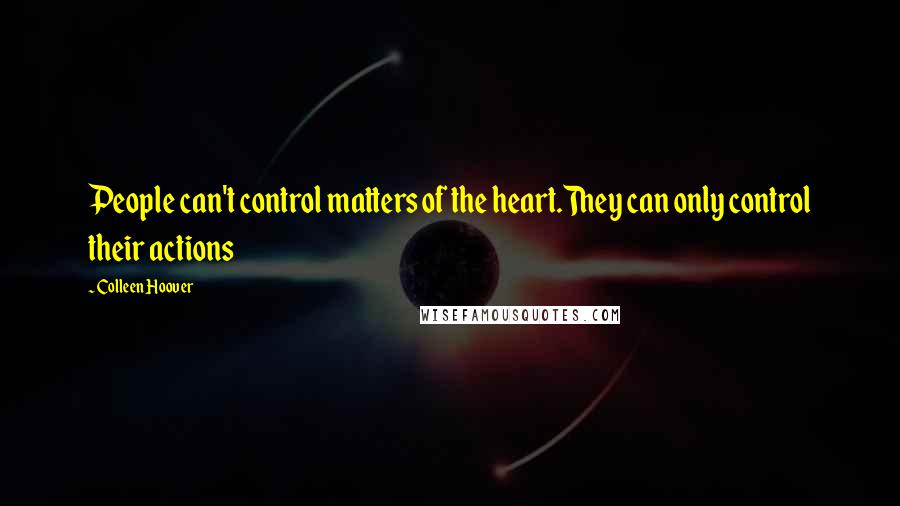 Colleen Hoover Quotes: People can't control matters of the heart.They can only control their actions