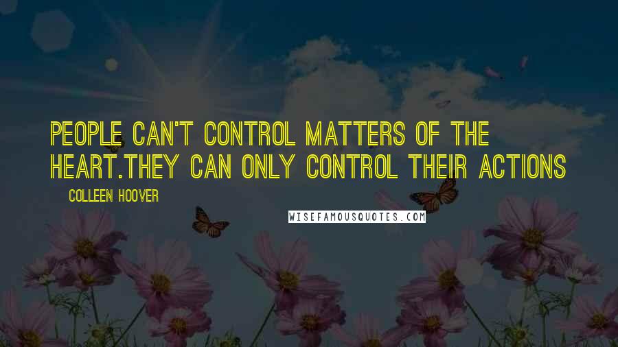 Colleen Hoover Quotes: People can't control matters of the heart.They can only control their actions