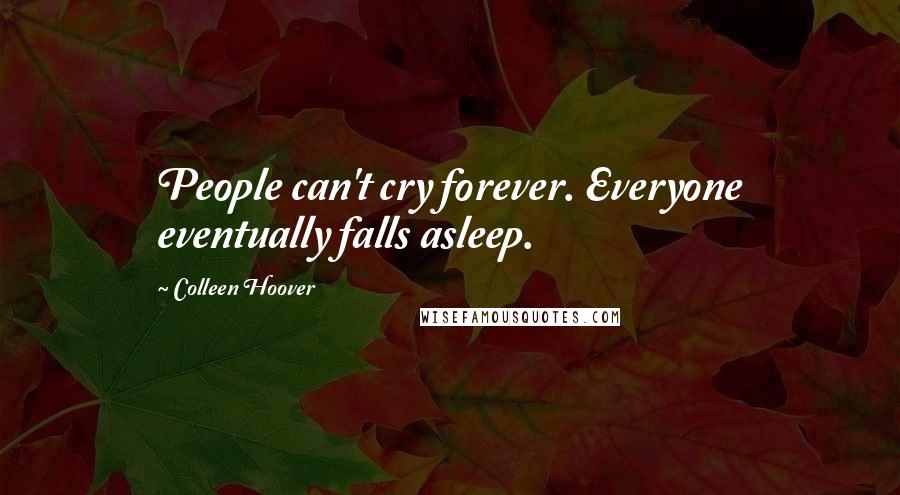 Colleen Hoover Quotes: People can't cry forever. Everyone eventually falls asleep.