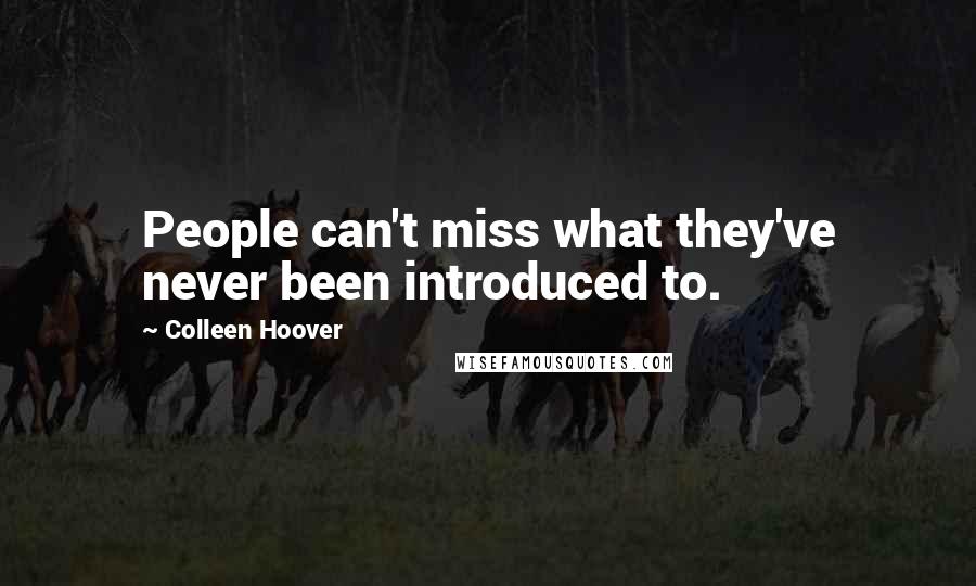 Colleen Hoover Quotes: People can't miss what they've never been introduced to.