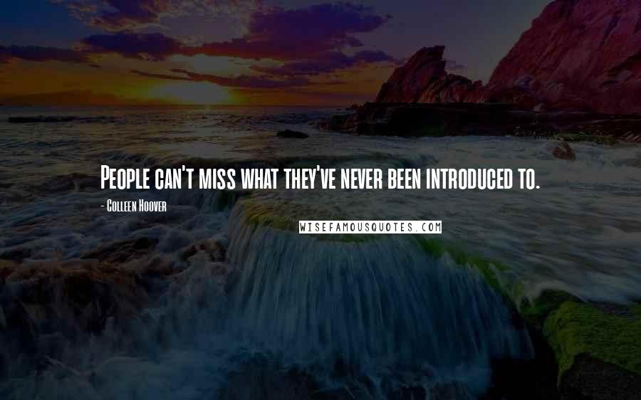 Colleen Hoover Quotes: People can't miss what they've never been introduced to.