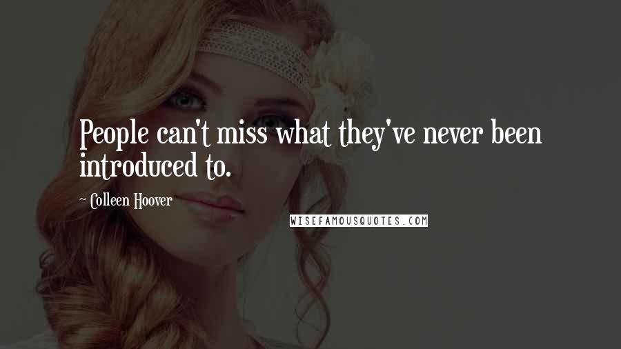 Colleen Hoover Quotes: People can't miss what they've never been introduced to.