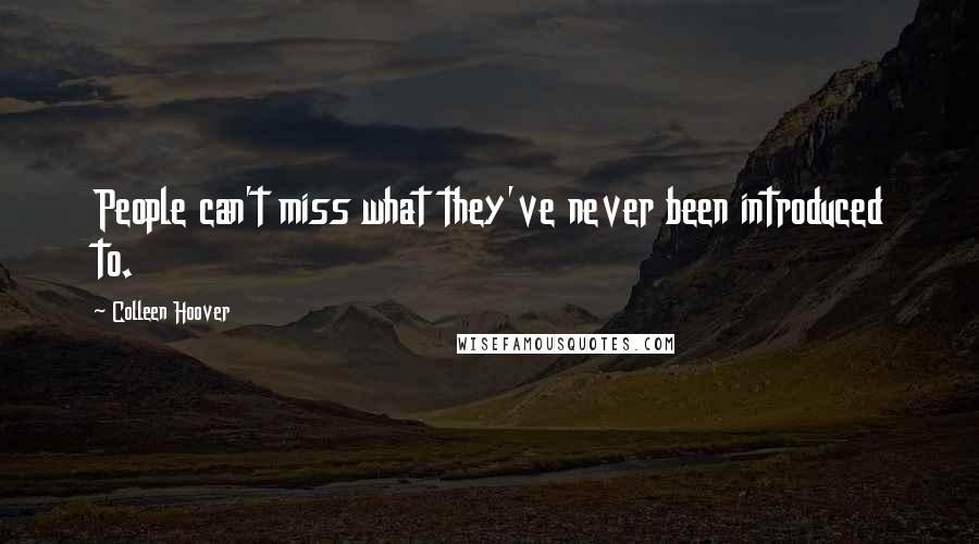 Colleen Hoover Quotes: People can't miss what they've never been introduced to.