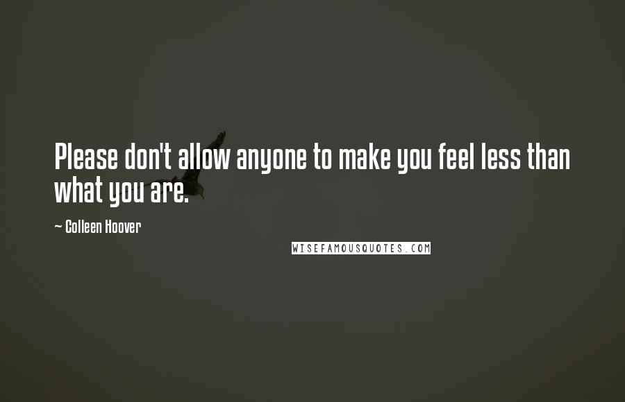 Colleen Hoover Quotes: Please don't allow anyone to make you feel less than what you are.
