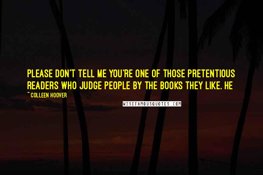 Colleen Hoover Quotes: Please don't tell me you're one of those pretentious readers who judge people by the books they like. He