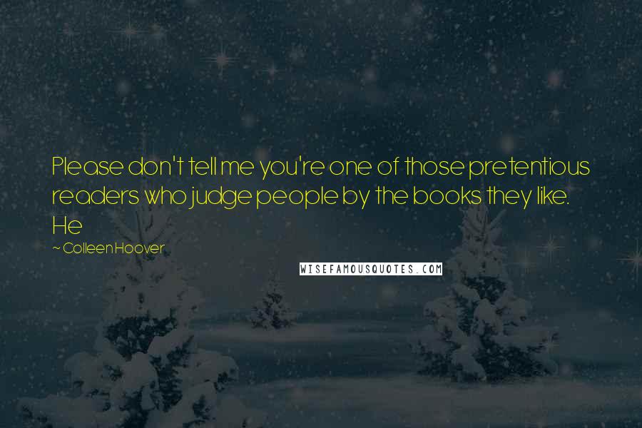 Colleen Hoover Quotes: Please don't tell me you're one of those pretentious readers who judge people by the books they like. He