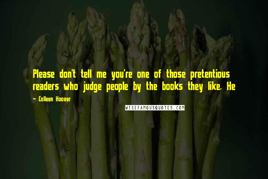 Colleen Hoover Quotes: Please don't tell me you're one of those pretentious readers who judge people by the books they like. He