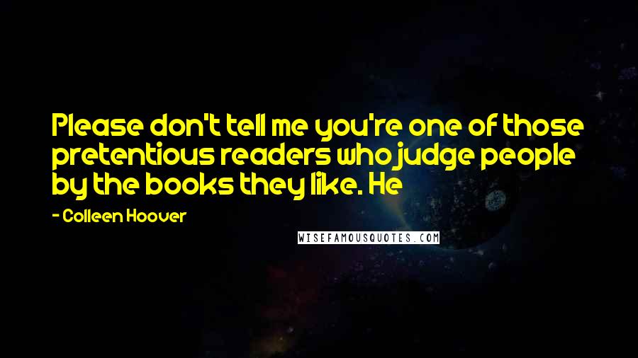 Colleen Hoover Quotes: Please don't tell me you're one of those pretentious readers who judge people by the books they like. He